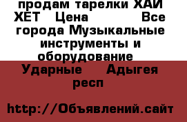 продам тарелки ХАЙ-ХЕТ › Цена ­ 4 500 - Все города Музыкальные инструменты и оборудование » Ударные   . Адыгея респ.